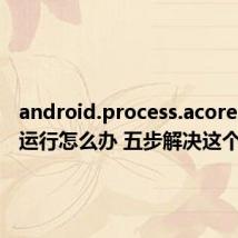 android.process.acore已停止运行怎么办 五步解决这个问题