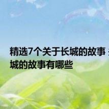 精选7个关于长城的故事 关于长城的故事有哪些