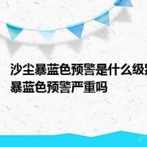 沙尘暴蓝色预警是什么级别 沙尘暴蓝色预警严重吗