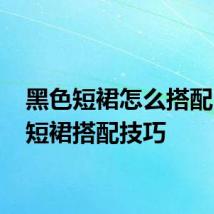 黑色短裙怎么搭配 黑色短裙搭配技巧