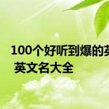 100个好听到爆的英文名 英文名大全