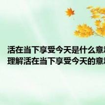 活在当下享受今天是什么意思 怎么理解活在当下享受今天的意思