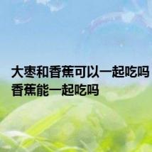 大枣和香蕉可以一起吃吗 大枣和香蕉能一起吃吗