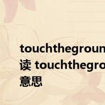 touchtheground怎么读 touchtheground的意思