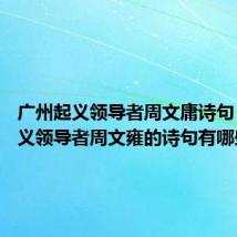 广州起义领导者周文庸诗句 广州起义领导者周文雍的诗句有哪些？