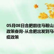 05月08日合肥前往马鞍山出行防疫政策查询-从合肥出发到马鞍山的防疫政策