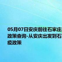 05月07日安庆前往石家庄出行防疫政策查询-从安庆出发到石家庄的防疫政策