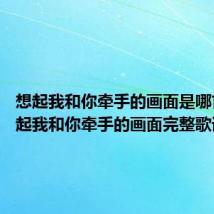 想起我和你牵手的画面是哪首歌 想起我和你牵手的画面完整歌词