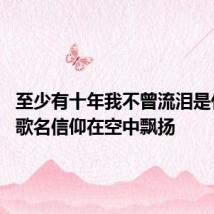 至少有十年我不曾流泪是什么歌 歌名信仰在空中飘扬