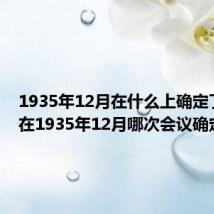 1935年12月在什么上确定了抗日 在1935年12月哪次会议确定抗日