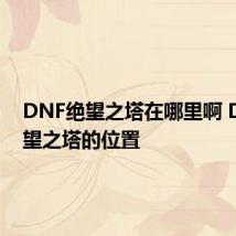 DNF绝望之塔在哪里啊 DNF绝望之塔的位置