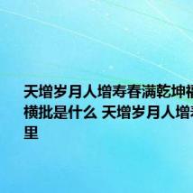 天增岁月人增寿春满乾坤福满门的横批是什么 天增岁月人增寿出自哪里