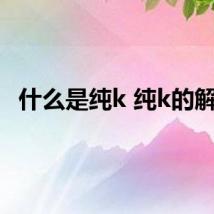 什么是纯k 纯k的解释