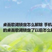 桌面歌词锁定怎么解除 手机qq音乐的桌面歌词锁定了以后怎么解锁