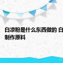 白凉粉是什么东西做的 白凉粉的制作原料