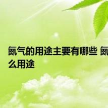 氮气的用途主要有哪些 氮气有什么用途