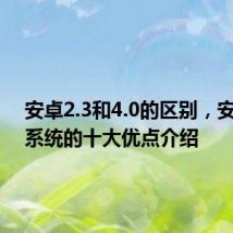 安卓2.3和4.0的区别，安卓4.0系统的十大优点介绍