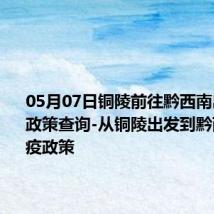 05月07日铜陵前往黔西南出行防疫政策查询-从铜陵出发到黔西南的防疫政策