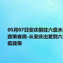 05月07日安庆前往六盘水出行防疫政策查询-从安庆出发到六盘水的防疫政策