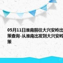 05月11日淮南前往大兴安岭出行防疫政策查询-从淮南出发到大兴安岭的防疫政策