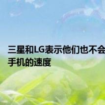 三星和LG表示他们也不会减慢旧手机的速度