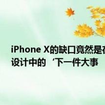 iPhone X的缺口竟然是在手机设计中的‘下一件大事