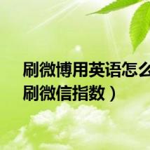 刷微博用英语怎么说（刷微信指数）