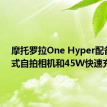 摩托罗拉One Hyper配备弹出式自拍相机和45W快速充电器