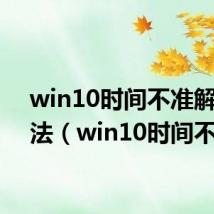 win10时间不准解决方法（win10时间不准）