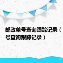 邮政单号查询跟踪记录（邮政单号查询跟踪记录）