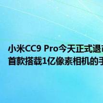 小米CC9 Pro今天正式退市 小米首款搭载1亿像素相机的手机