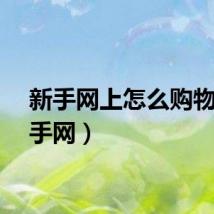 新手网上怎么购物（新手网）