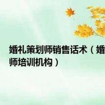 婚礼策划师销售话术（婚礼策划师培训机构）