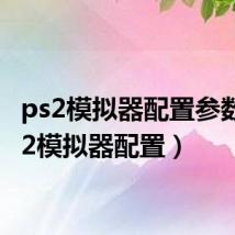 ps2模拟器配置参数（ps2模拟器配置）