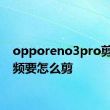 opporeno3pro剪辑视频要怎么剪