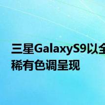 三星GalaxyS9以全新的稀有色调呈现