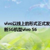 vivo以线上的形式正式发布了全新5G机型vivo S6