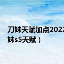 刀妹天赋加点2022（刀妹s5天赋）