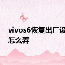 vivos6恢复出厂设置要怎么弄