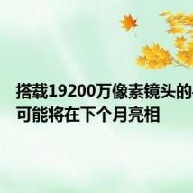 搭载19200万像素镜头的手机有可能将在下个月亮相