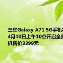 三星Galaxy A71 5G手机将于明天4月10日上午10点开启全款预售 该机售价3399元