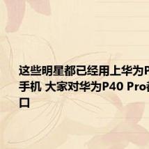 这些明星都已经用上华为P40 Pro手机 大家对华为P40 Pro都赞不绝口