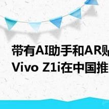 带有AI助手和AR贴纸的Vivo Z1i在中国推出