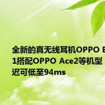 全新的真无线耳机OPPO Enco W31搭配OPPO Ace2等机型 全链路延迟可低至94ms