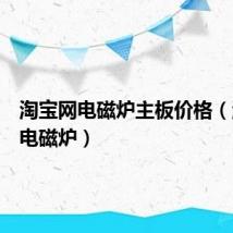 淘宝网电磁炉主板价格（淘宝网电磁炉）