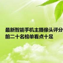 最新智能手机主摄像头评分排行榜前二十名榜单看点十足