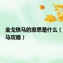 金戈铁马的意思是什么（金戈铁马攻略）