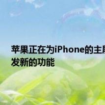 苹果正在为iPhone的主屏幕开发新的功能