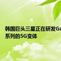 韩国巨头三星正在研发GalaxyA系列的5G变体