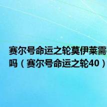 赛尔号命运之轮莫伊莱需要前置吗（赛尔号命运之轮40）